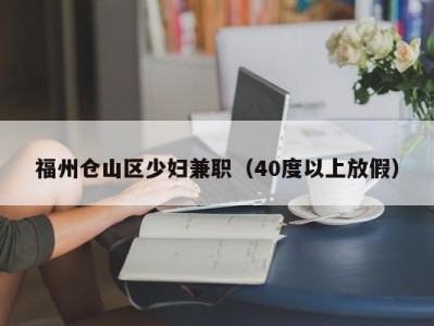 福州仓山区少妇兼职（40度以上放假）