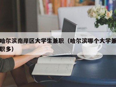 哈尔滨南岸区大学生兼职（哈尔滨哪个大学兼职多）