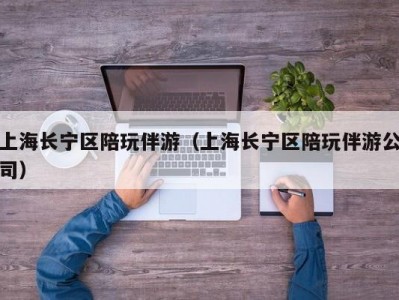 上海长宁区陪玩伴游（上海长宁区陪玩伴游公司）