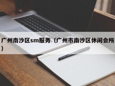 广州南沙区sm服务（广州市南沙区休闲会所）