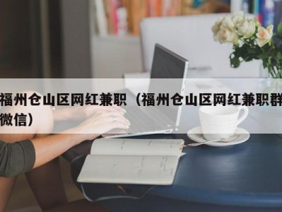 福州仓山区网红兼职（福州仓山区网红兼职群微信）