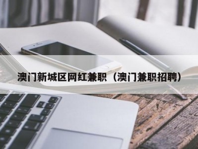 澳门新城区网红兼职（澳门兼职招聘）