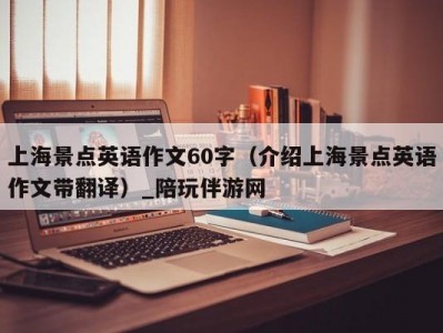 上海景点英语作文60字（介绍上海景点英语作文带翻译）_陪玩伴游网