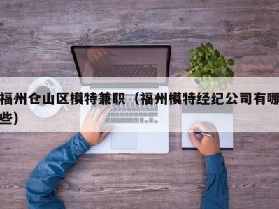 福州仓山区模特兼职（福州模特经纪公司有哪些）