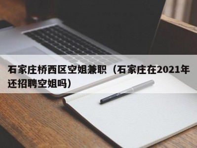 石家庄桥西区空姐兼职（石家庄在2021年还招聘空姐吗）