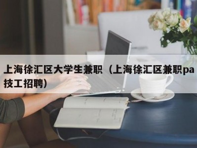 上海徐汇区大学生兼职（上海徐汇区兼职pa技工招聘）