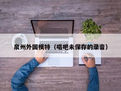 泉州外国模特（唱吧未保存的录音）