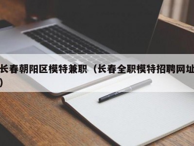 长春朝阳区模特兼职（长春全职模特招聘网址）