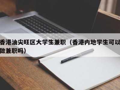 香港油尖旺区大学生兼职（香港内地学生可以做兼职吗）