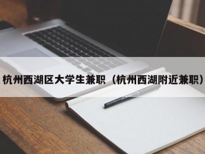 杭州西湖区大学生兼职（杭州西湖附近兼职）