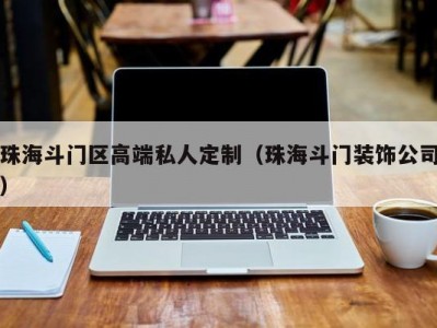 珠海斗门区高端私人定制（珠海斗门装饰公司）