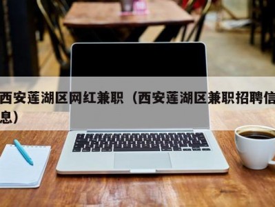 西安莲湖区网红兼职（西安莲湖区兼职招聘信息）