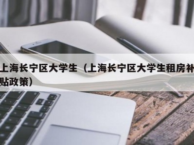 上海长宁区大学生（上海长宁区大学生租房补贴政策）