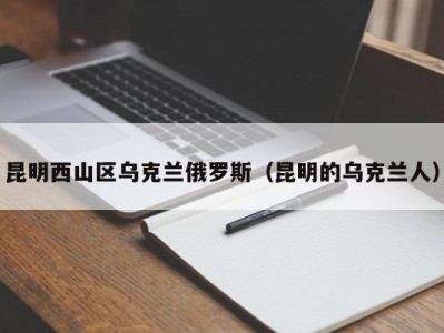 昆明西山区乌克兰俄罗斯（昆明的乌克兰人）