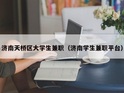 济南天桥区大学生兼职（济南学生兼职平台）