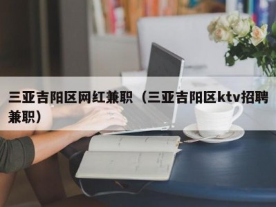 三亚吉阳区网红兼职（三亚吉阳区ktv招聘兼职）