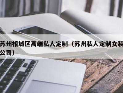 苏州相城区高端私人定制（苏州私人定制女装公司）