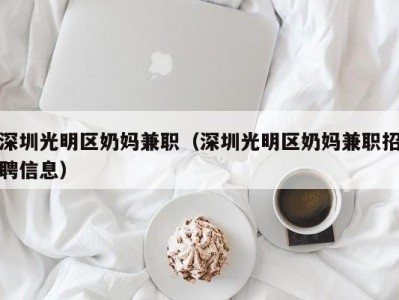 深圳光明区奶妈兼职（深圳光明区奶妈兼职招聘信息）