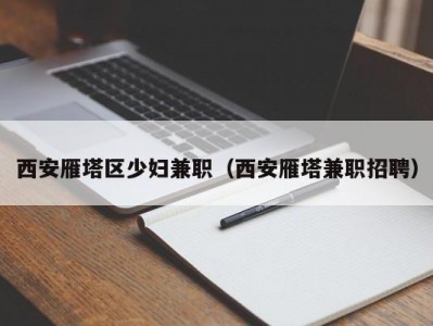 西安雁塔区少妇兼职（西安雁塔兼职招聘）