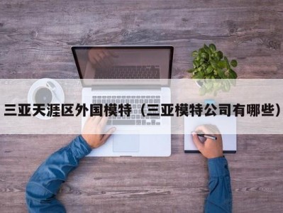 三亚天涯区外国模特（三亚模特公司有哪些）