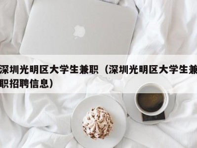 深圳光明区大学生兼职（深圳光明区大学生兼职招聘信息）