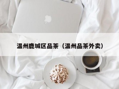 温州鹿城区品茶（温州品茶外卖）