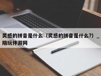 灵感的拼音是什么（灵感的拼音是什么?）_陪玩伴游网