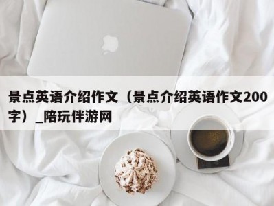 景点英语介绍作文（景点介绍英语作文200字）_陪玩伴游网