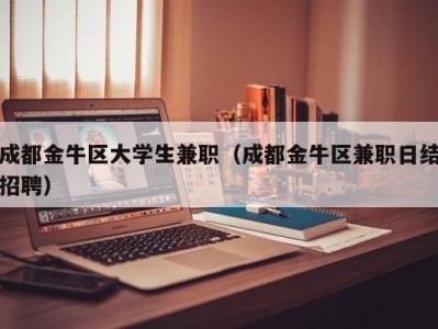 成都金牛区大学生兼职（成都金牛区兼职日结招聘）